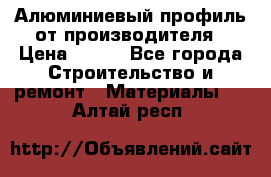 Алюминиевый профиль от производителя › Цена ­ 100 - Все города Строительство и ремонт » Материалы   . Алтай респ.